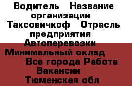 Водитель › Название организации ­ Таксовичкоф › Отрасль предприятия ­ Автоперевозки › Минимальный оклад ­ 70 000 - Все города Работа » Вакансии   . Тюменская обл.,Тюмень г.